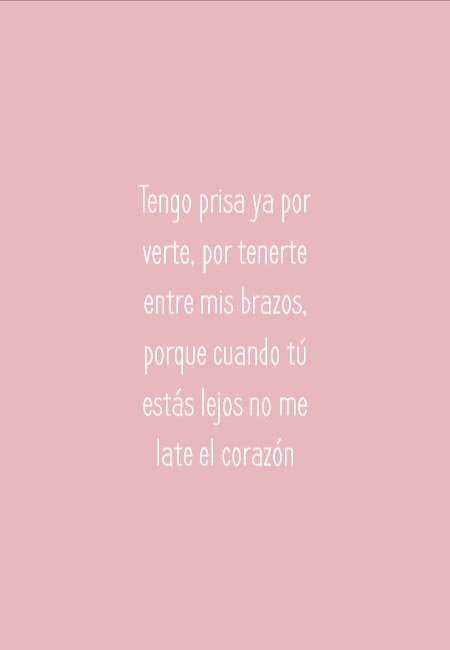 Frases para el Día de los Enamorados - Tengo prisa ya por verte, por tenerte entre mis brazos, porque cuando tú estás lejos no me late el corazón
