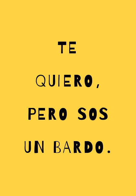 Frases de Desamor - Te quiero, pero sos un bardo.