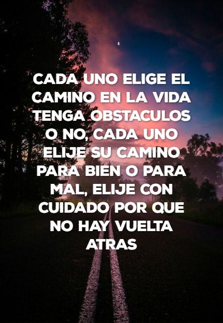 Frases para Reflexionar - cada uno elige el camino en la vida tenga obstaculos o no, cada uno elije su camino para bien o para mal, elije con cuidado por que no hay vuelta atras