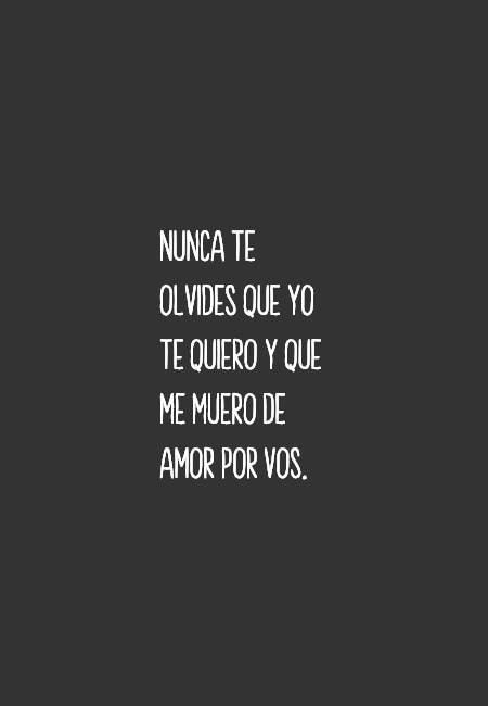 Frases de Amor - Nunca te olvides que yo te quiero y que me muero de amor por vos.