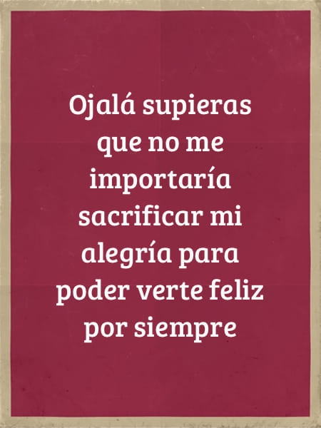 Frases para el Día de la Madre - Ojalá supieras que no me importaría sacrificar mi alegría para poder verte feliz por siempre