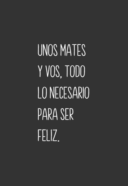 Frases de Amor - Unos mates y vos, todo lo necesario para ser feliz.