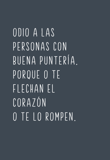 Frases de Acción Poética en Español (Latinoamericana) - Odio a las personas con buena puntería. Porque o te flechan el corazón  o te lo rompen.