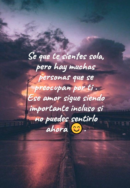 Crea Tu Frase – Frase #247010: Se que te sientes sola, pero hay muchas  personas que se preocupan por ti . Ese amor sigue siendo importante incluso  si no puedes sentirlo ahora ?.