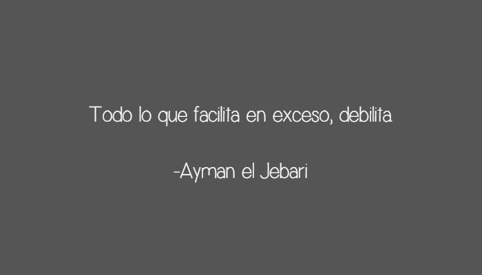 Frases sobre Pensamientos - Todo lo que facilita en exceso, debilita. -Ayman el Jebari