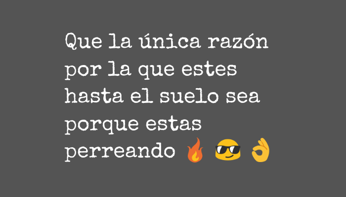 Frases de Alegría - Que la única razón por la que estes hasta el suelo sea porque estas perreando ? ? ?