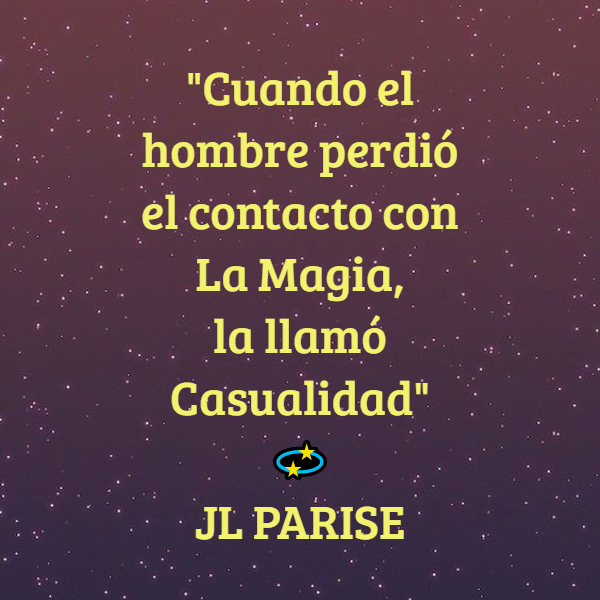 Frases de la Vida - "Cuando el hombre perdió el contacto con La Magia,  la llamó Casualidad"  ? JL PARISE