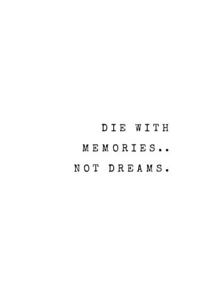 Die with memories.. not dreams.