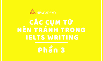 CÁC CỤM TỪ NÊN TRÁNH TRONG IELTS WRITING - PHẦN 3