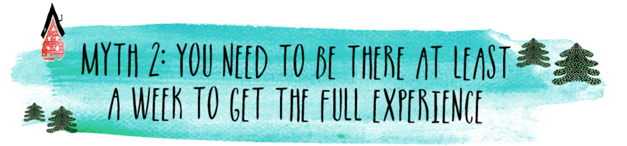 Myth 2: You need to be there at least a week to get the full experience