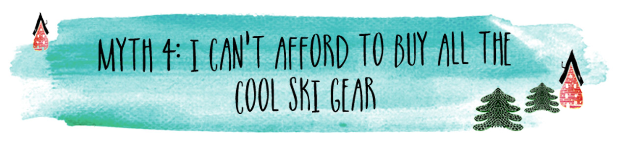 Myth 4: I can't afford to buy all the cool ski gear