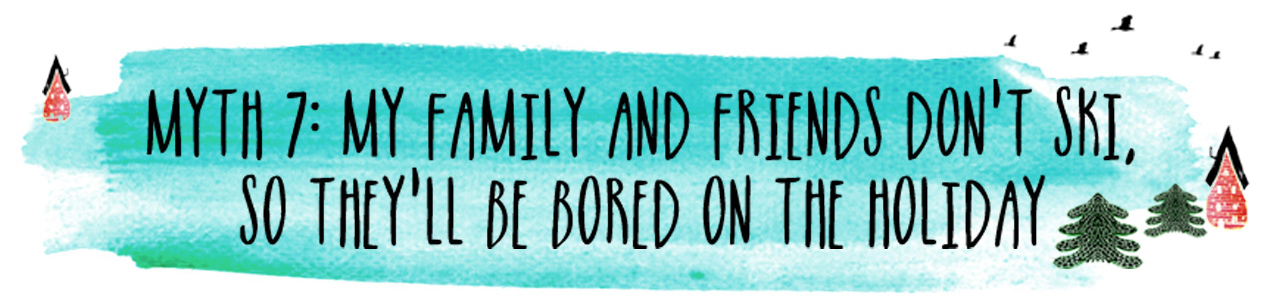 Myth 7: My family and friends don't ski, so they'll be bored on the holiday