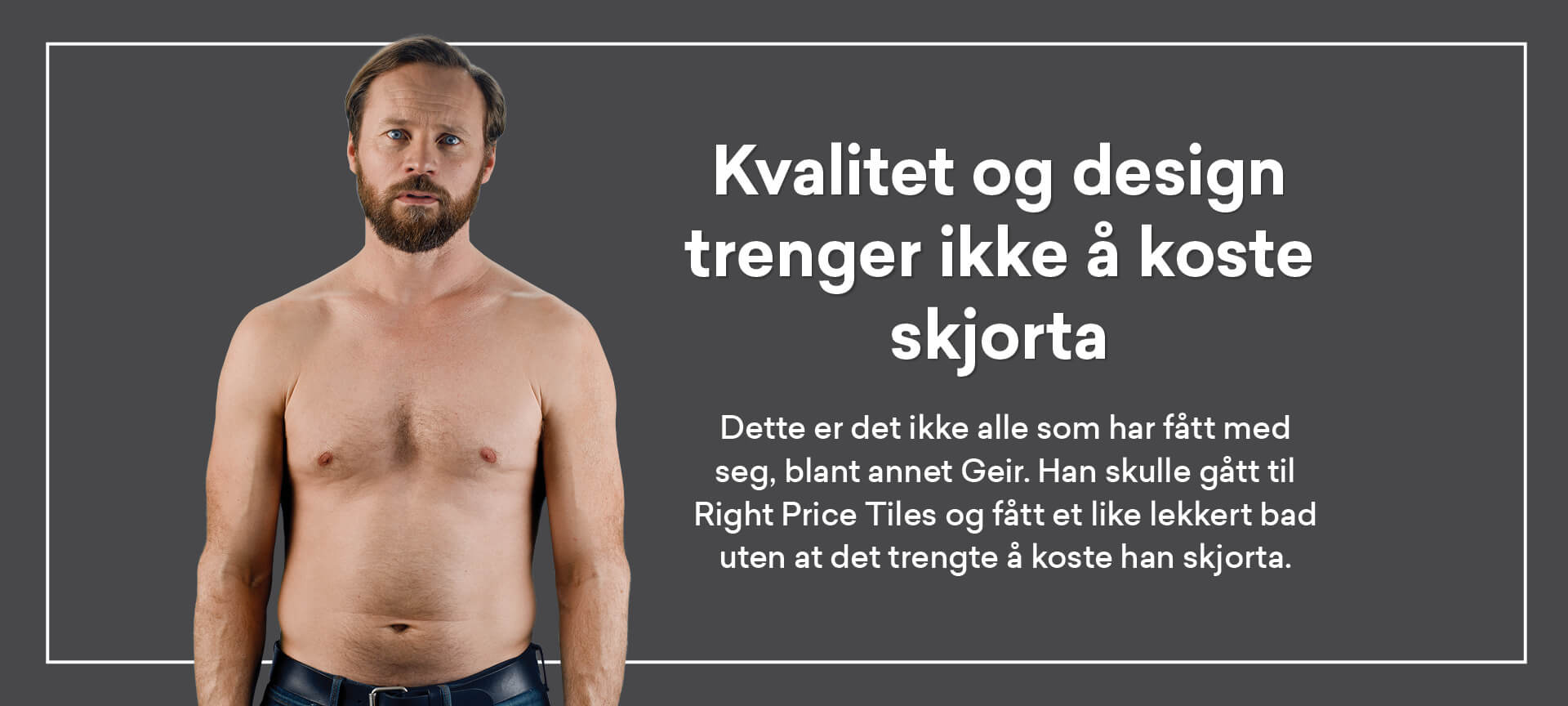 Kvalitet og design koster ikke sjorta hos Right Price Tiles