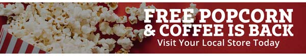 FREE Popcorn & Coffee Is Back! Visit Your Local Store Today. FREE'POPCORN COFFEE IS BACK Visit Your Local Store Today 