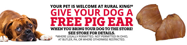 YOUR PET IS WELCOME AT RURAL KING!* 'WHEN YOU BRING YOUR DOG TO THE STORE! 'SEE STORE FOR DETAILS. WHERE LEGALLY PERMITTED, NOT PERMITTED N OIO, 'ATGUTLER.PA OR WHERE OTHERWISE RESTRICTED: 