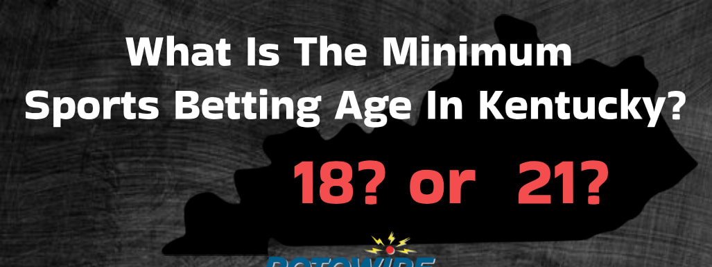What Is The Minimum Sports Betting Age In Kentucky? 18 or 21?