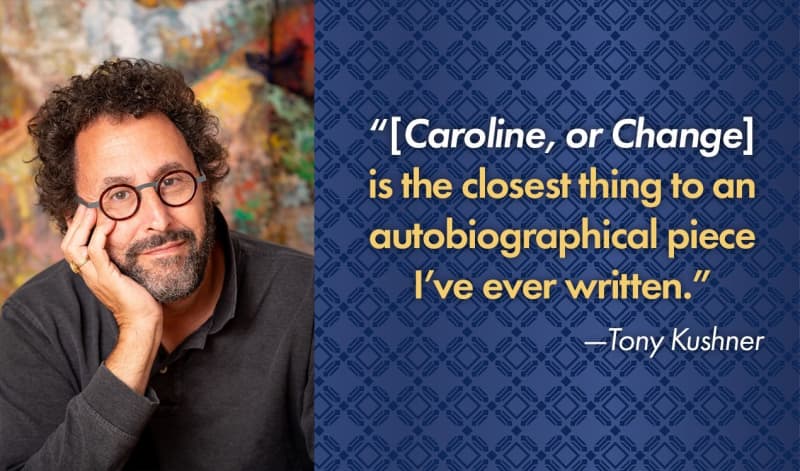 Headshot of Tony Kusher next to a quote from him that reads, "CAROLINE, OR CHANGE is the closest thing to an autobiographical piece I've ever written."