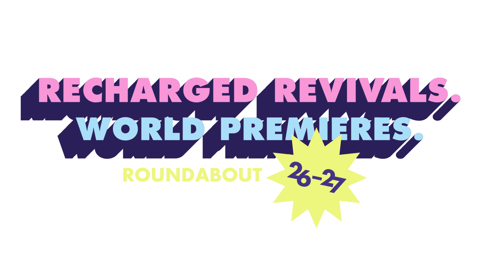 Recharged Revivals. World Premieres. Roundabout 26-27.
