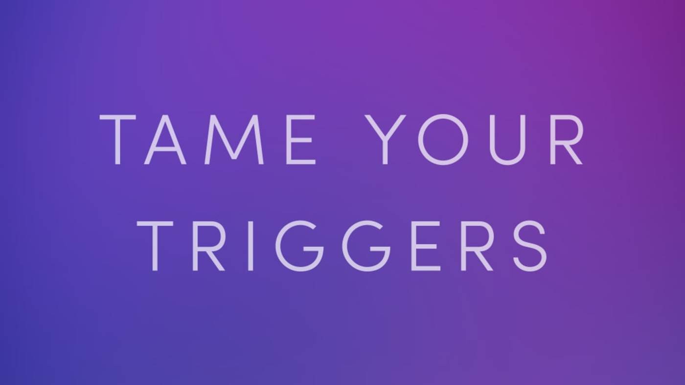 Tame Your Triggers