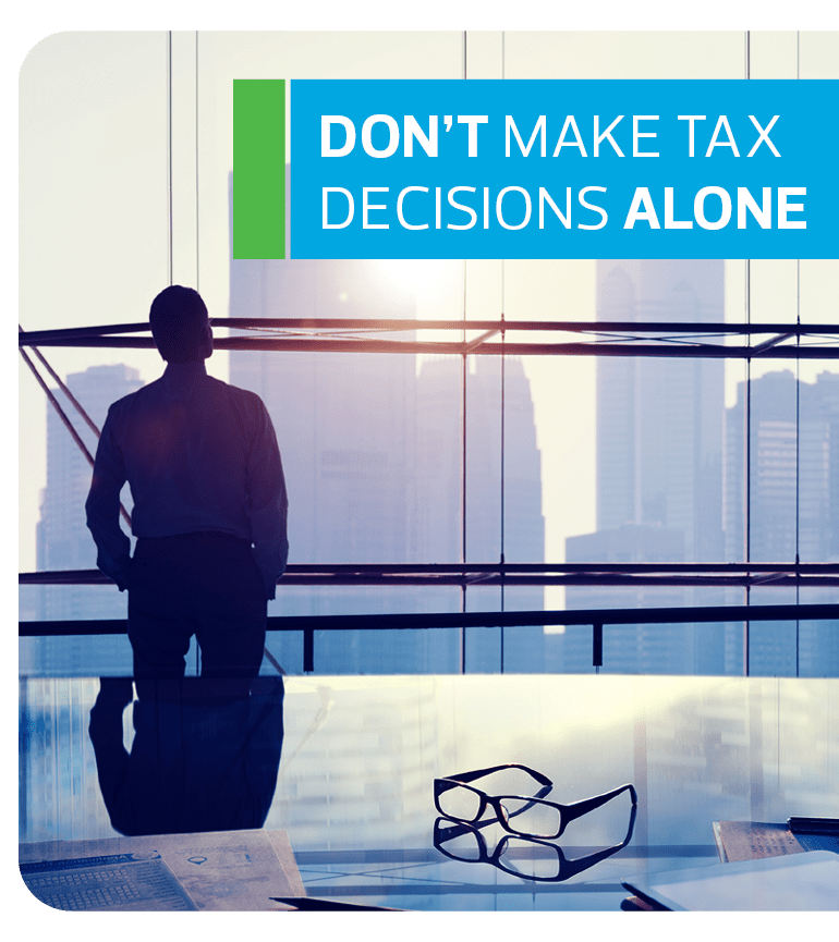 Get professional tax advice from our RSM specialists. Don't make tax decisions alone.