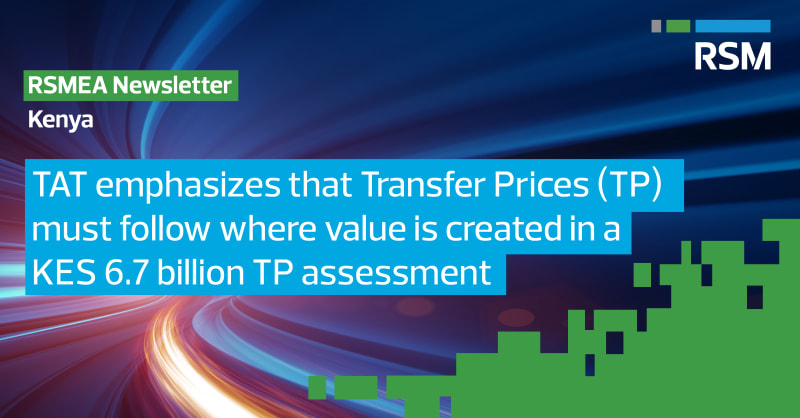 RSMEA Newsletter: TAT emphasizes that Transfer Prices (TP) must follow where value is created in a KES 6.7 billion TP assessment