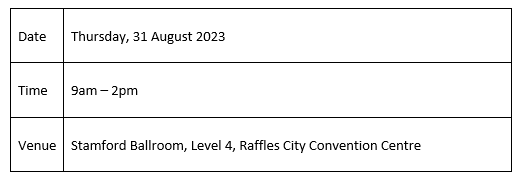 Date: thrusday, 31 August 2023. Tome: 9am - 2pm, Venue: Stamford Ballroom, Level 4, Raffles City Convention Centre