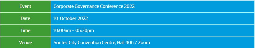 Event: Corporate Governance Conference 2022, Date: 10 October 2022, time: 10:00am- 5:30pm, Venue: Suntec City Convention Centre, Hall 406/Zoom