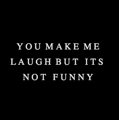 you make me laugh but its not funny