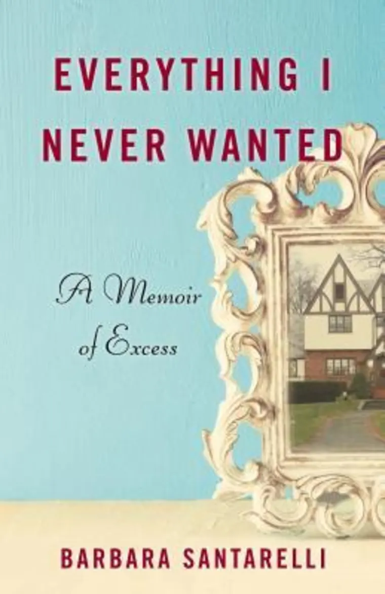 Book cover titled "Everything I Never Wanted: A Memoir of Excess" by Barbara Santarelli, featuring an ornate frame with a house image.