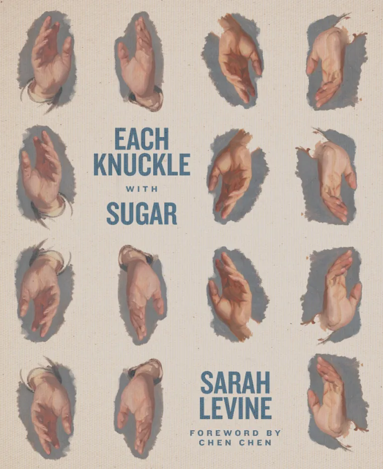 Book cover with multiple hand illustrations, text reads "Each Knuckle with Sugar," "Sarah Levine," with foreword by Chen Chen.