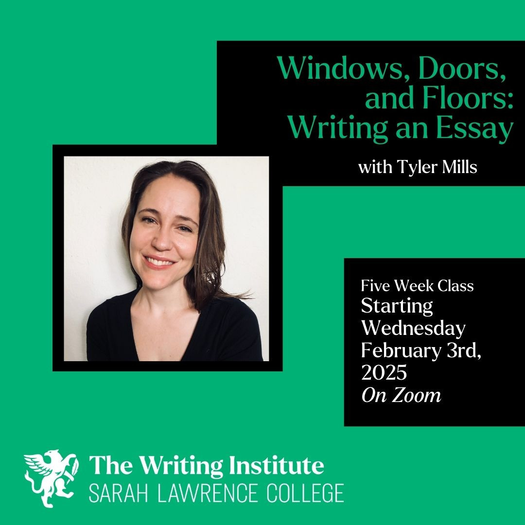Portrait of a smiling individual. Text: "Windows, Doors, and Floors: Writing an Essay with Tyler Mills. Five-week class starts Feb 3rd, 2025, on Zoom. The Writing Institute, Sarah Lawrence College."