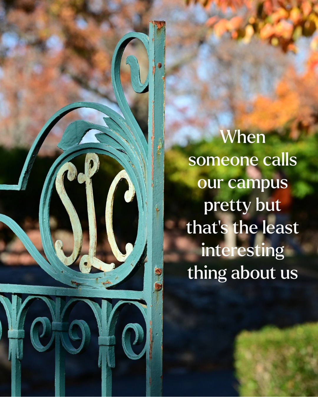 Ornate metal gate with "SLC" initials against blurred autumn background. Text reads: "When someone calls our campus pretty but that's the least interesting thing about us."