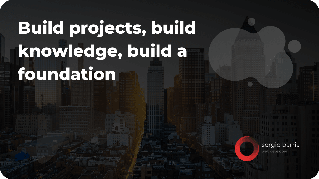 Build projects build knowledge build a foundation
