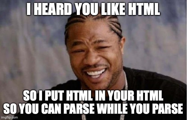 A meme featuring Xibit laughing, captioned: I heard you like HTML so I put HTML in your HTML so you can parse while you parse