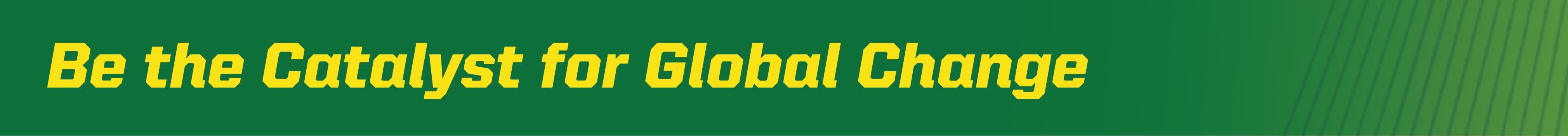 Be the Catalyst for Global Change