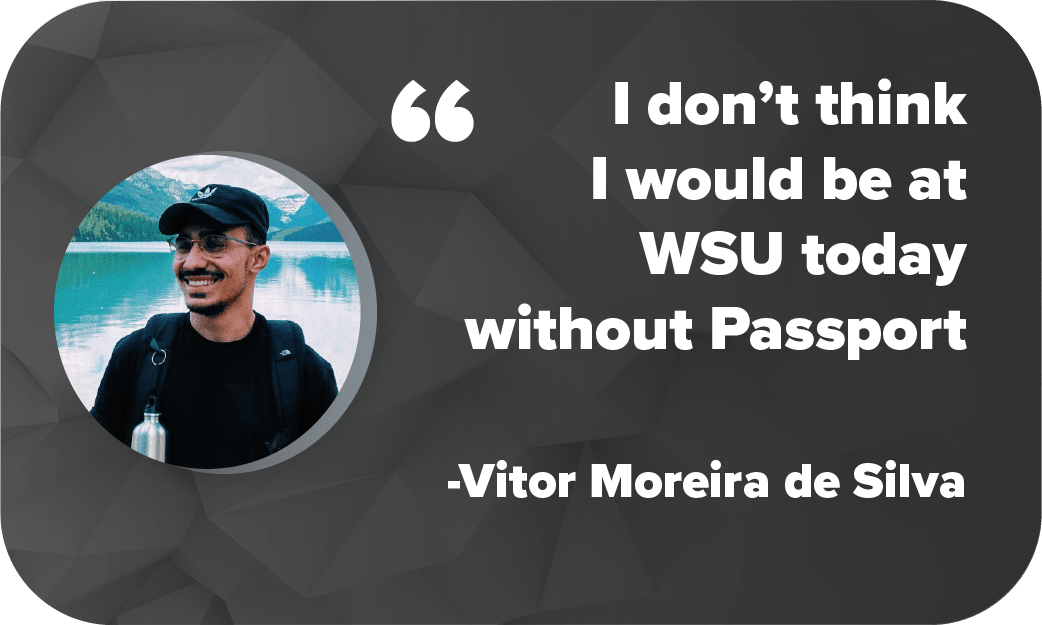 "I don't think I would be at WSU today without Passport" quote by Vitor Moreira Da Silva Passport Participant