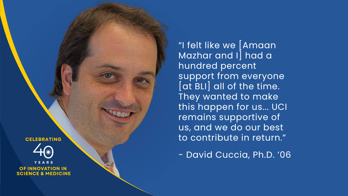 “I felt like we [Amaan Mazhar and I] had a hundred percent support from everyone [at BLI] all of the time. They wanted to make this happen for us… UCI remains supportive of us, and we do our best to contribute in return”. -  David Cuccia, Ph.D. ‘06