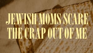 Jewish Moms Scare The Crap Out Of Me