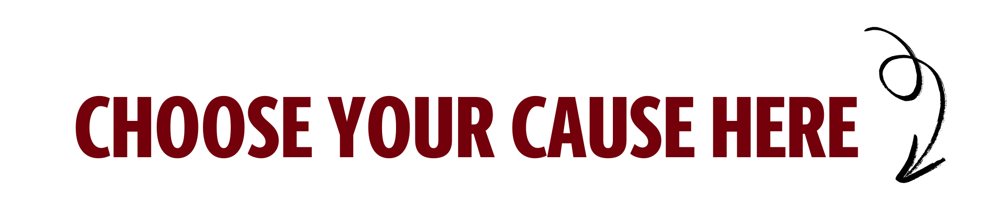 Large red text reading “CHOOSE YOUR CAUSE HERE” on a light gray background, with a hand-drawn black arrow on the right pointing downward.