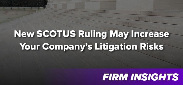 SCOTUS Ruling May Increase Your Company’s Litigation Risks