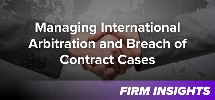 Managing International Arbitration and Breach of Contract Cases