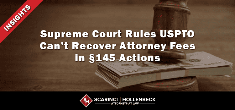 Supreme Court Rules USPTO Can’t Recover Attorney Fees in §145 Actions