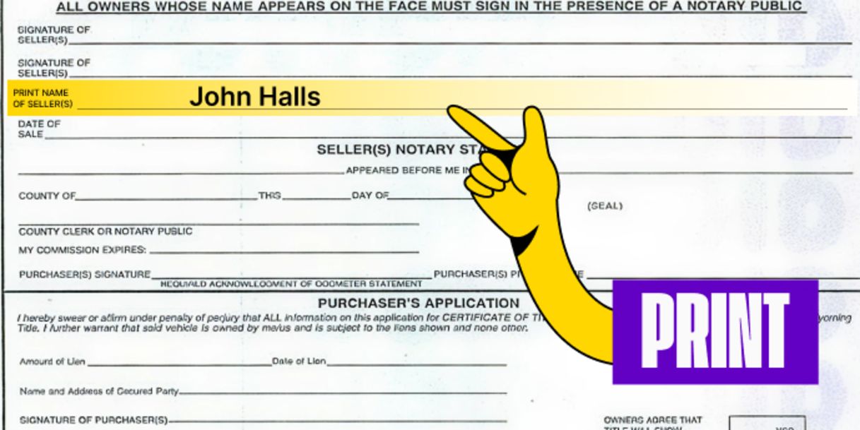 Back of the title (right below your signature) - Print your name(s) on the line labeled 'Print name of Seller(s)'