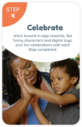 Step 4 - CELEBRATE: Work torwards in-app rewards like funny characters and digital toys, and place star stickers in workbooks as lessons are completed. Then fill out and share a certificate when your child finishes each workbook.