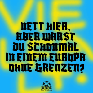 Nett hier, aber warst Du schonmal in einem Europa ohne Grenzen