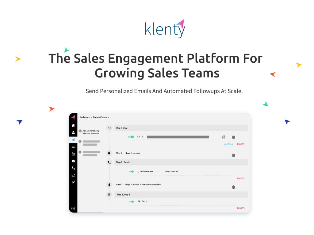 How Does Your Sales Teams Benefit ? Outbound sales: upload a list of contacts and send personalized emails and followups. Klenty automatically detects replies, bounces and out of office messages. Scale your cold outreach to hundreds of prospects everyday. Inbound sales: automatically add new inbound leads to an email sequence from CRM based on the deal stage. Schedule calls and demos with prospects. Free up hours of sales reps time each day. Sales ops: sales Ops team can use Klenty to automate the entire top-of-the-funnel outreach activities on behalf of the sales team. Sales reps can focus on qualified and ready to engage leads.