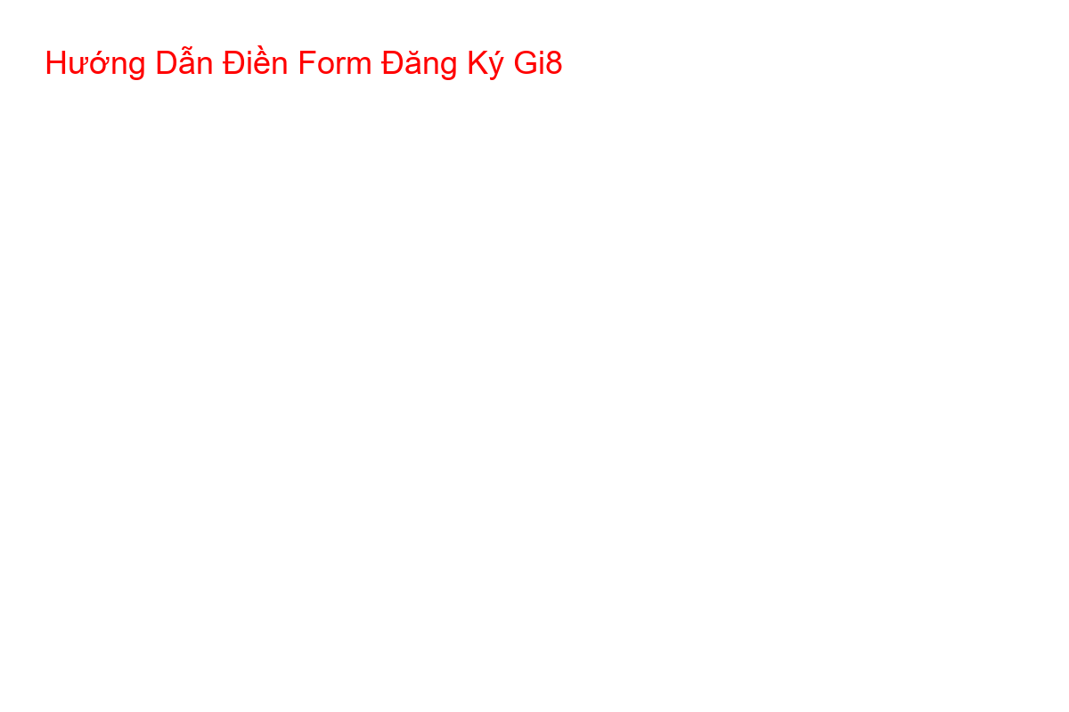 Hướng Dẫn Điền Form Đăng Ký Gi8 Form đăng ký tài khoản Gi8 với các lưu ý chi tiết