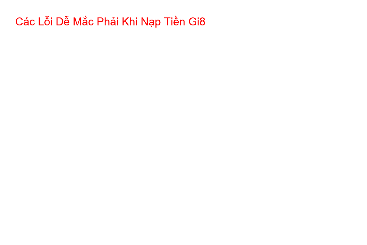 Các Lỗi Dễ Mắc Phải Khi Nạp Tiền Gi8 Minh họa các lỗi thường gặp khi điền thông tin nạp tiền Gi8