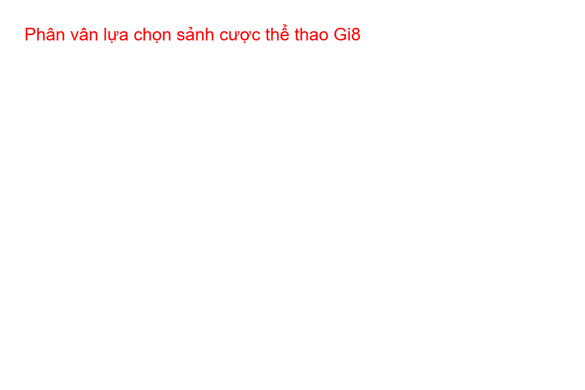 Phân vân lựa chọn sảnh cược thể thao Gi8 Người chơi đang phân vân giữa các sảnh thể thao tại nhà cái Gi8