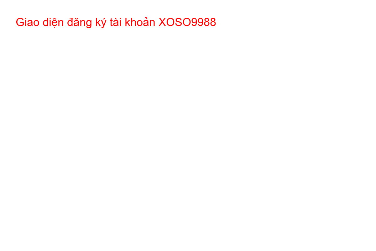 Giao diện đăng ký tài khoản XOSO9988 Hướng dẫn đăng ký tài khoản XOSO9988 chuẩn xác trong 3 bước